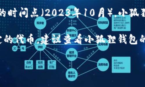 小狐狸钱包（TokenPocket）是一款非常受欢迎的数字钱包，主要用于管理各种加密货币和区块链资产。但截至到我知识更新的时间点（2023年10月），小狐狸钱包本身并不直接发行自己的数字货币。它更多是提供一个安全的环境，让用户可以存储、发送和接收多种加密货币与资产。

不过，小狐狸钱包可能支持多种区块链上的代币和资产的管理，包括那些在其他区块链上发行的代币。如果你在寻找某种特定的代币，建议查看小狐狸钱包的官方网站或官方公告，了解最新的信息和支持的货币。

如果你还有其他问题或需要更具体的信息，欢迎继续提问！
