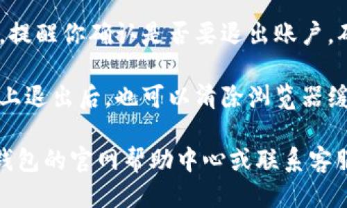 要退出小狐狸钱包账号，你可以按照以下步骤进行。

1. **打开小狐狸钱包应用**：确保你已经在手机或电脑上打开了小狐狸钱包。

2. **进入设置**：在主界面，通常在右上角或者下方会有更多选项的图标（一般是一个齿轮图标或“三”）。点击进入。

3. **找到账号管理**：在设置菜单中，寻找“账户”或“账号管理”选项。

4. **选择退出登录**：在账户管理中，你通常会看到“退出登录”或“注销账号”的选项。点击它。

5. **确认操作**：系统可能会弹出确认框，提醒你确认是否要退出账户。确认后，你的账号将会被退出。

6. **安全退出**：确保在公共或共享设备上退出后，也可以清除浏览器缓存以保护个人隐私。

如果在过程中遇到困难，可以参考小狐狸钱包的官网帮助中心或联系客服支持以获得更详细的指导。