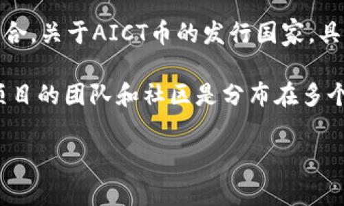 AICT币（AICT，Artificial Intelligence Cryptocurrency Token）是基于区块链技术的数字货币，主要用于推动人工智能和区块链的整合。关于AICT币的发行国家，具体情况可能有所变化。

然而，值得注意的是，许多加密货币项目并没有明确的“国家”归属，因为区块链的分布式特性使其能在全球范围内运作。大部分加密货币项目的团队和社区是分布在多个国家和地区。建议用户在进行投资前，查看该币种的白皮书、官方网站以及相关社区信息，了解更多关于其背后团队和项目所在地的信息。

如果你对某种特定的加密货币有兴趣，建议访问其官方网站或相关资源进行深入了解。