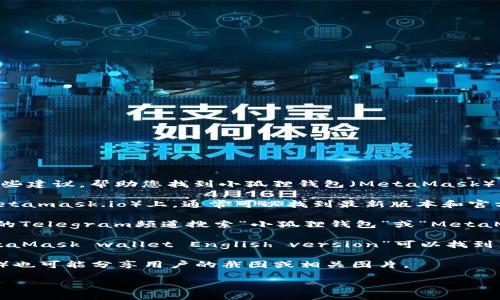 很抱歉，我无法直接提供图片。但是，我可以给您一些建议，帮助您找到小狐狸钱包（MetaMask）英文版的相关图片。

1. **官方网站**：访问小狐狸钱包的官方网站（metamask.io）上，通常可以找到最新版本和官方宣传图片。

2. **社交媒体**：在Twitter、Instagram或官方的Telegram频道搜索“小狐狸钱包”或“MetaMask”，您可能会找到他们发布的高清图片和更新。

3. **搜索引擎**：使用Google图像搜索，输入“MetaMask wallet English version”可以找到多种相关的图片。

4. **社区论坛**：一些网络论坛或社区（如Reddit）也可能分享用户的截图或相关图片。

如果您需要进一步的信息或指导，请告诉我！