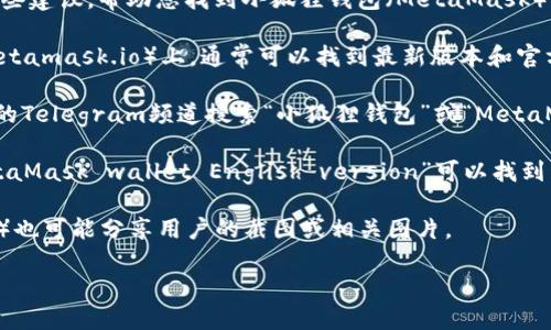 很抱歉，我无法直接提供图片。但是，我可以给您一些建议，帮助您找到小狐狸钱包（MetaMask）英文版的相关图片。

1. **官方网站**：访问小狐狸钱包的官方网站（metamask.io）上，通常可以找到最新版本和官方宣传图片。

2. **社交媒体**：在Twitter、Instagram或官方的Telegram频道搜索“小狐狸钱包”或“MetaMask”，您可能会找到他们发布的高清图片和更新。

3. **搜索引擎**：使用Google图像搜索，输入“MetaMask wallet English version”可以找到多种相关的图片。

4. **社区论坛**：一些网络论坛或社区（如Reddit）也可能分享用户的截图或相关图片。

如果您需要进一步的信息或指导，请告诉我！