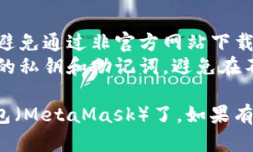 要下载小狐狸钱包（MetaMask）并在谷歌浏览器上使用，请按照以下步骤操作：

### 下载小狐狸钱包（MetaMask）

1. **访问官方网站**：
   - 打开你的谷歌浏览器，输入网址：[https://metamask.io](https://metamask.io) ，并访问MetaMask的官方网站。

2. **选择下载**：
   - 在网站首页，你会看到“下载”按钮。点击它，你将被导向到下载页面。

3. **选择浏览器扩展**：
   - 在下载页面中，选择“浏览器扩展”。MetaMask可以与多种浏览器兼容，包括谷歌浏览器。

4. **添加到谷歌浏览器**：
   - 点击“安装”按钮，系统会引导你进入Chrome网上应用店。点击“添加到Chrome”，然后确认添加扩展程序。

5. **扩展程序安装**：
   - 等待几秒钟，MetaMask扩展将自动下载并安装。安装完成后，你可以在浏览器的右上角看到小狐狸图标。

6. **创建或导入钱包**：
   - 点击小狐狸图标，接下来你可以选择创建新钱包或导入现有钱包。若选择创建新钱包，系统会提示你阅读并接受服务条款。

7. **设置密码**：
   - 按照提示设置一个强密码，以确保你的钱包安全。

8. **备份助记词**：
   - 创建钱包时，系统会生成助记词（种子短语）。请务必将其安全地记录下来，并妥善保管，切勿与他人分享。

### 重要提示

- **安全性**：确保你在官方渠道下载MetaMask，避免通过非官方网站下载，以保护自己的资产安全。
- **隐私保护**：在使用MetaMask时，注意保护你的私钥和助记词，避免在不安全的环境中输入相关信息。

通过以上步骤，你就可以顺利下载并使用小狐狸钱包（MetaMask）了。如果有任何疑问或需要进一步的帮助，请随时告知！