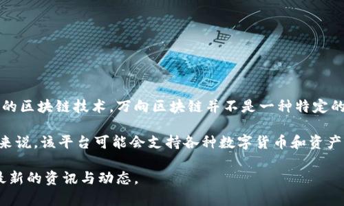 万向区块链是万向区块链科技有限公司开发的一个区块链项目，尤其关注数字资产以及相关应用的区块链技术。万向区块链并不是一种特定的币种，而是指一个技术平台，旨在将区块链技术应用于多个领域，如金融、供应链管理、数字身份等。

万向区块链的目标是通过去中心化和智能合约的应用，来提升交易的透明度、安全性和效率。具体来说，该平台可能会支持各种数字货币和资产的创建、交易和管理。它旨在为用户和企业提供一种更加可靠和高效的数字交易方式。

如果您对万向区块链的具体币种或代币有兴趣，您可以查阅相关的项目公告或官方网站，以获取最新的资讯与动态。