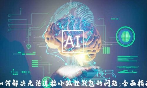 
如何解决无法连接小狐狸钱包的问题：全面指南