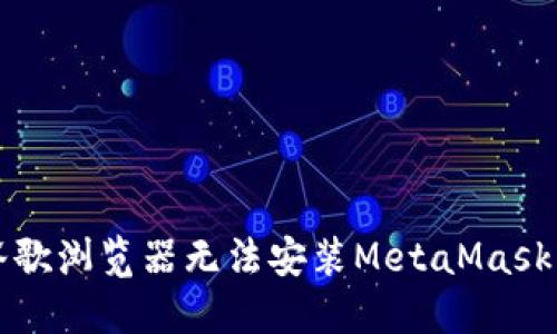 解决谷歌浏览器无法安装MetaMask的问题