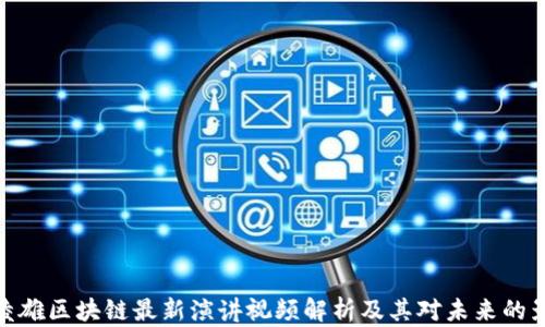 
俞凌雄区块链最新演讲视频解析及其对未来的影响