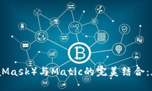小狐狸钱包（MetaMask）与Matic的完美结合：加密交易的新时代