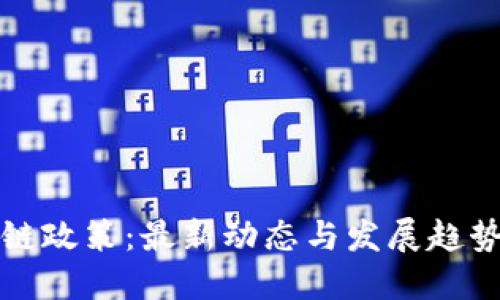 中国区块链政策：最新动态与发展趋势研究报告