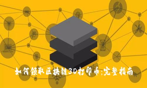 如何领取区块链3D打印币：完整指南