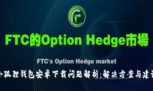 小狐狸钱包安卓下载问题解析：解决方案与建议