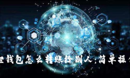 小狐狸钱包怎么转账给别人：简单操作指南