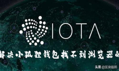 如何解决小狐狸钱包找不到浏览器的问题