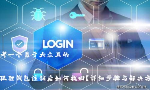 思考一个易于大众且的


小狐狸钱包注销后如何找回？详细步骤与解决方案