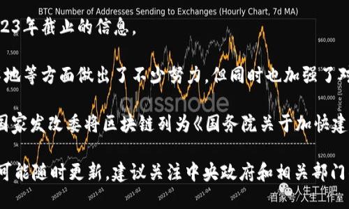 根据我现有的数据，中国对区块链的政策和监管是一个快速变化的话题。对于最新政策的重要性，以下是我在2023年截止的信息。

2023年，中国政府对区块链技术的政策依然呈现出支持与监管并重的态势。国家在推动区块链技术发展、应用落地等方面做出了不少努力，但同时也加强了对其金融应用的监管。中国人民银行和相关部门多次发声，强调要加强对数字人民币及其他数字货币项目的监管。

在2023年初，中国发布了一些关于加快区块链技术与产业创新的文件，显示出政府对区块链技术的重视。例如，国家发改委将区块链列为《国务院关于加快建设数字法治国家的指导意见》的关键技术之一。

总之，虽然中国在区块链技术的应用上持积极态度，但在金融安全与市场稳定方面采取了谨慎的政策，具体信息可能随时更新，建议关注中央政府和相关部门的官方网站以获取最新消息。