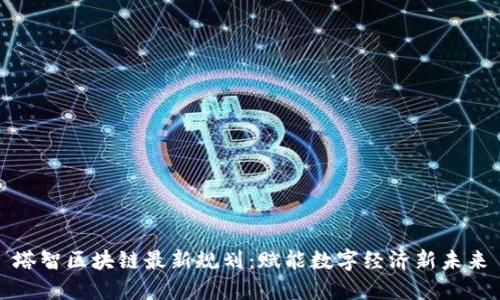 塔智区块链最新规划：赋能数字经济新未来