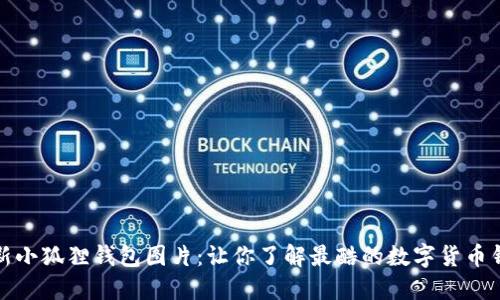 最新小狐狸钱包图片：让你了解最酷的数字货币钱包