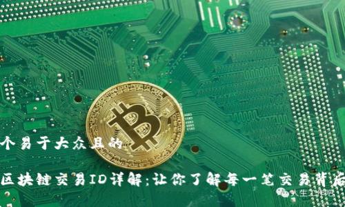 思考一个易于大众且的

火币网区块链交易ID详解：让你了解每一笔交易背后的故事