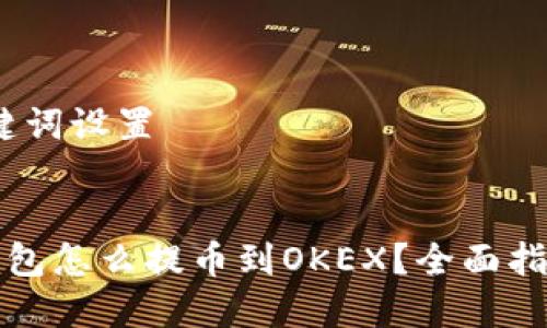 一、和关键词设置

:
小狐狸钱包怎么提币到OKEX？全面指南与技巧