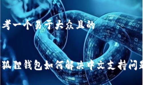 思考一个易于大众且的


小狐狸钱包如何解决中文支持问题？