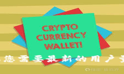 截至我最后的数据更新（2023年10月），小狐狸钱包（Foxy Wallet）具体的用户量数据可能会变化，因此无法提供一个准确的数字。如果您需要最新的用户量信息，建议访问小狐狸钱包的官方网站或查看相关的市场研究报告和官方公告。这些资源通常会提供最新的用户统计和其他市场信息。