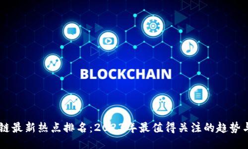 区块链最新热点排名：2023年最值得关注的趋势与项目