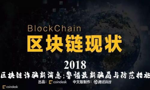 区块链诈骗新消息：警惕最新骗局与防范措施