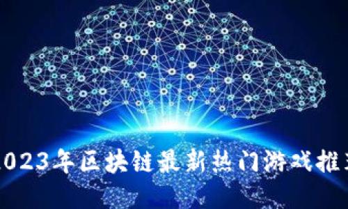 2023年区块链最新热门游戏推荐
