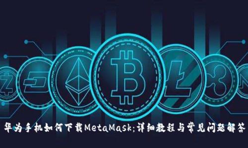 华为手机如何下载MetaMask:详细教程与常见问题解答