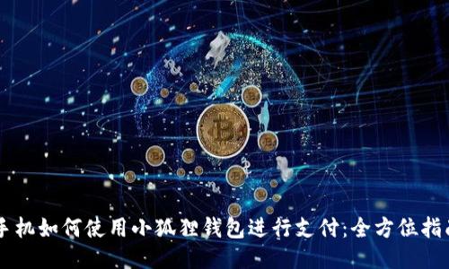 手机如何使用小狐狸钱包进行支付：全方位指南