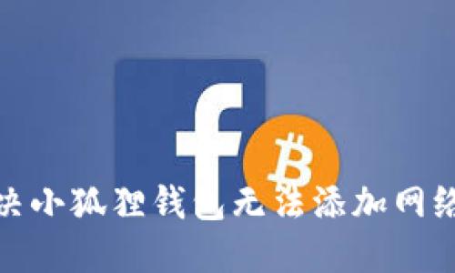 建议的
如何解决小狐狸钱包无法添加网络的问题