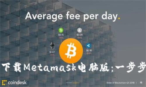 如何下载Metamask电脑版：一步步指南