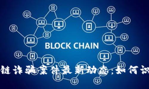 泉州区块链诈骗案件最新动态：如何识别和防范