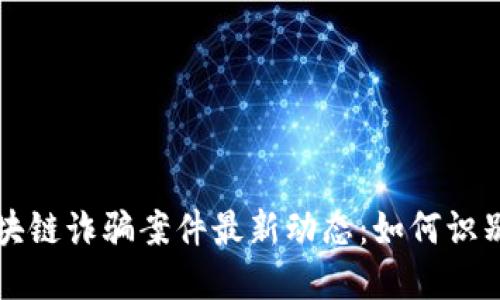 泉州区块链诈骗案件最新动态：如何识别和防范