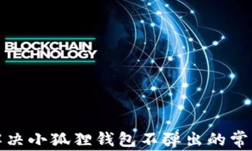 
如何解决小狐狸钱包不弹出的常见问题