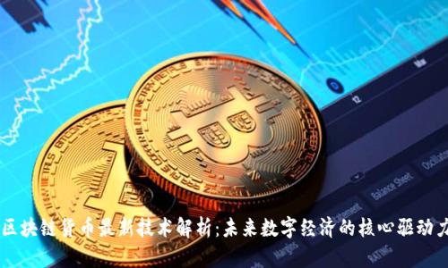 区块链货币最新技术解析：未来数字经济的核心驱动力
