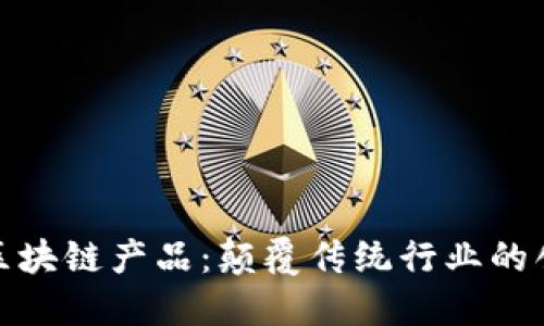 最新上市的区块链产品：颠覆传统行业的创新解决方案