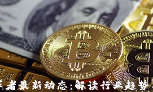 
区块链变革者最新动态：解读行业趋势与未来机会