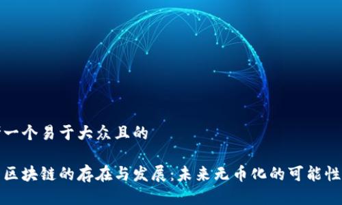 思考一个易于大众且的

无币区块链的存在与发展：未来无币化的可能性探讨