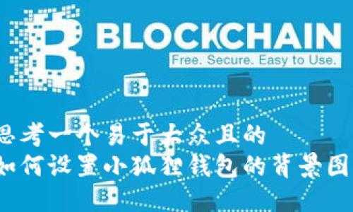 思考一个易于大众且的  
如何设置小狐狸钱包的背景图？