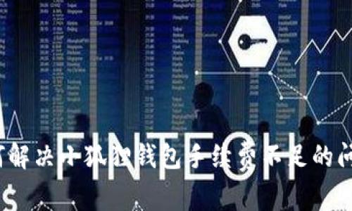 如何解决小狐狸钱包手续费不足的问题？