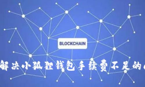 如何解决小狐狸钱包手续费不足的问题？