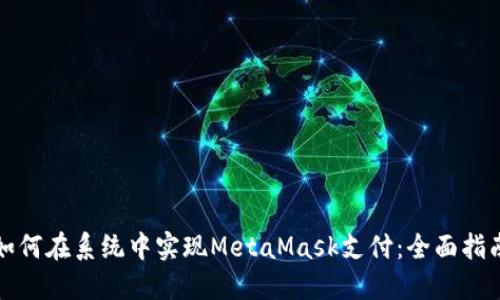 如何在系统中实现MetaMask支付：全面指南