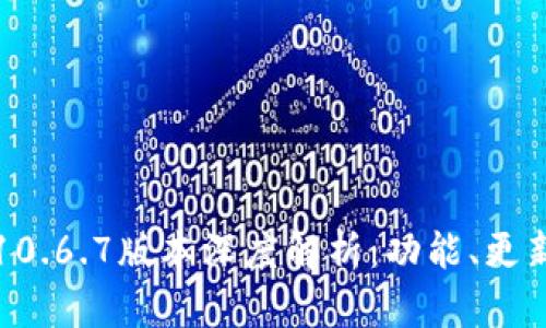 小狐狸钱包10.6.7版本深度解析:功能、更新与使用指南