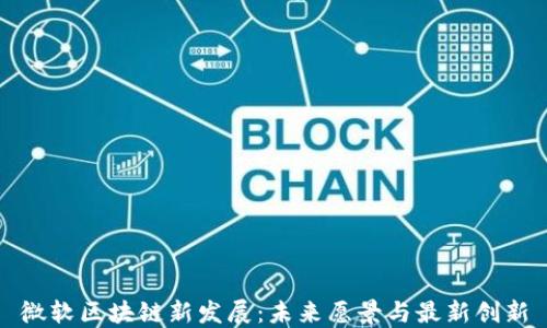 
微软区块链新发展：未来愿景与最新创新