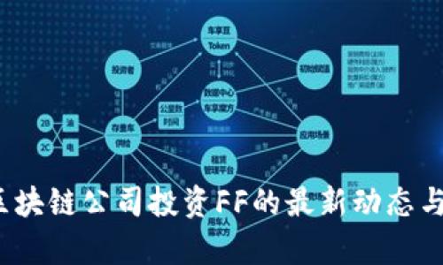 2023年区块链公司投资FF的最新动态与趋势分析