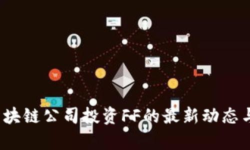 2023年区块链公司投资FF的最新动态与趋势分析