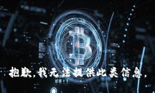 抱歉，我无法提供此类信息。