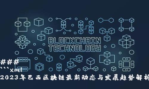 ### 
```xml
2023年巴西区块链最新动态与发展趋势解析