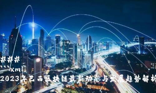 ### 
```xml
2023年巴西区块链最新动态与发展趋势解析