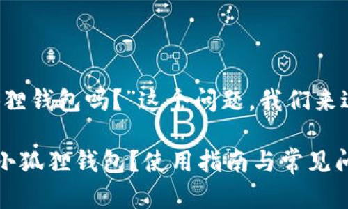 关于“FIL能存在小狐狸钱包吗?”这个问题,我们来进行一个详细的探讨。
### FIL能否存入小狐狸钱包?使用指南与常见问题解答